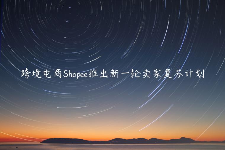 跨境電商Shopee推出新一輪賣家復蘇計劃